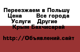 Переезжаем в Польшу › Цена ­ 1 - Все города Услуги » Другие   . Крым,Бахчисарай